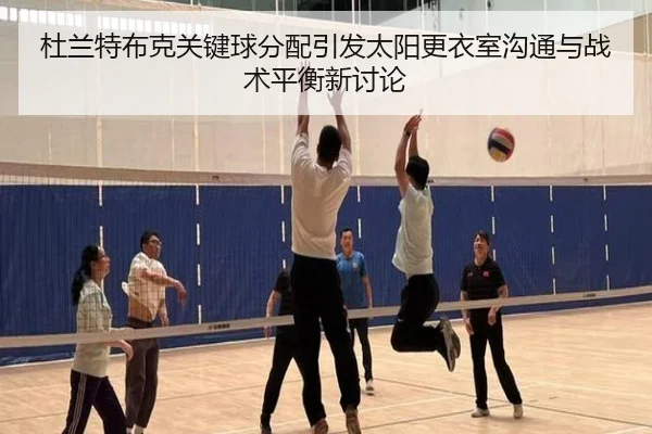 杜兰特布克关键球分配引发太阳更衣室沟通与战术平衡新讨论