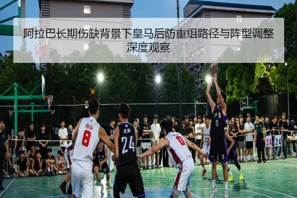 阿拉巴长期伤缺背景下皇马后防重组路径与阵型调整深度观察