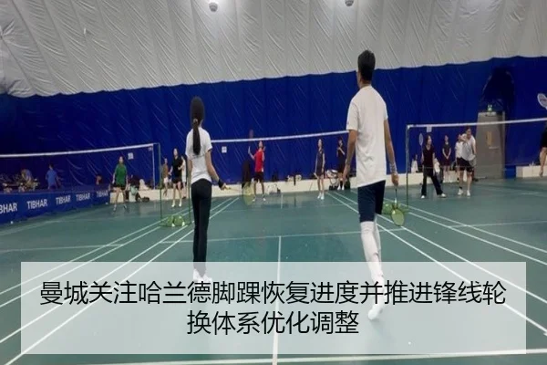 曼城关注哈兰德脚踝恢复进度并推进锋线轮换体系优化调整