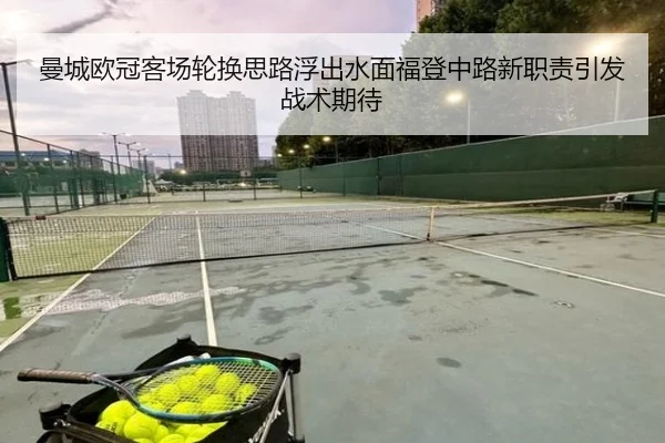 曼城欧冠客场轮换思路浮出水面福登中路新职责引发战术期待